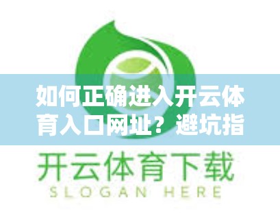 如何正确进入开云体育入口网址？避坑指南+安全提醒，新手必看！