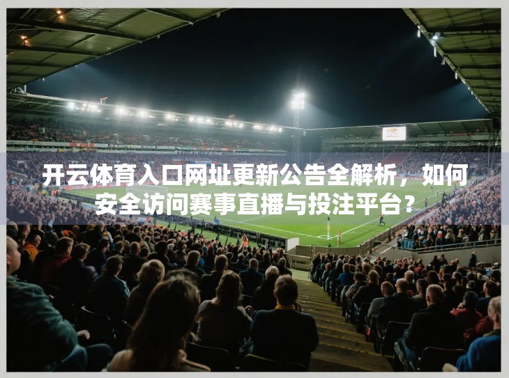 开云体育入口网址更新公告全解析，如何安全访问赛事直播与投注平台？