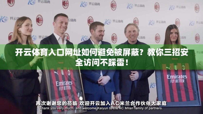 开云体育入口网址如何避免被屏蔽？教你三招安全访问不踩雷！