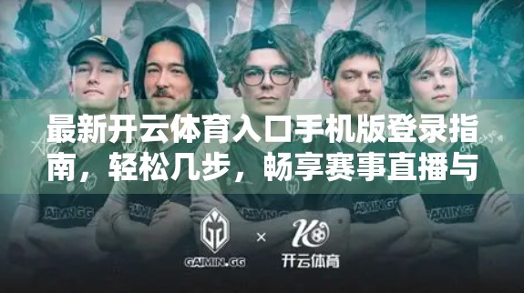 最新开云体育入口手机版登录指南，轻松几步，畅享赛事直播与竞猜乐趣！