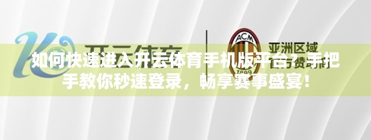 如何快速进入开云体育手机版平台？手把手教你秒速登录，畅享赛事盛宴！