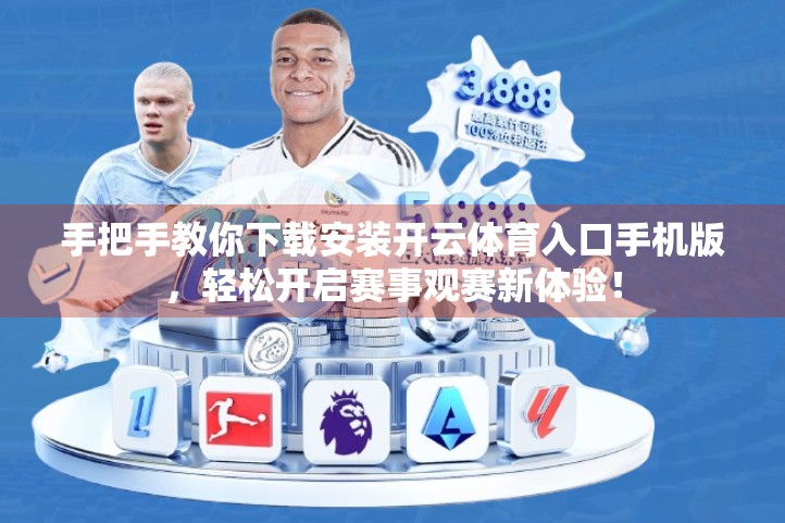 手把手教你下载安装开云体育入口手机版，轻松开启赛事观赛新体验！