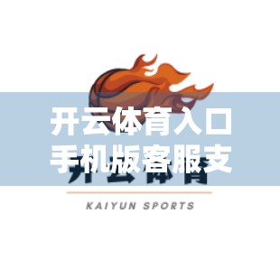 开云体育入口手机版客服支持与服务指南，新手必看的贴心攻略，让你畅享运动乐趣无忧！