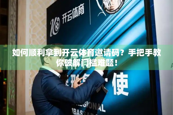 如何顺利拿到开云体育邀请码？手把手教你破解门槛难题！