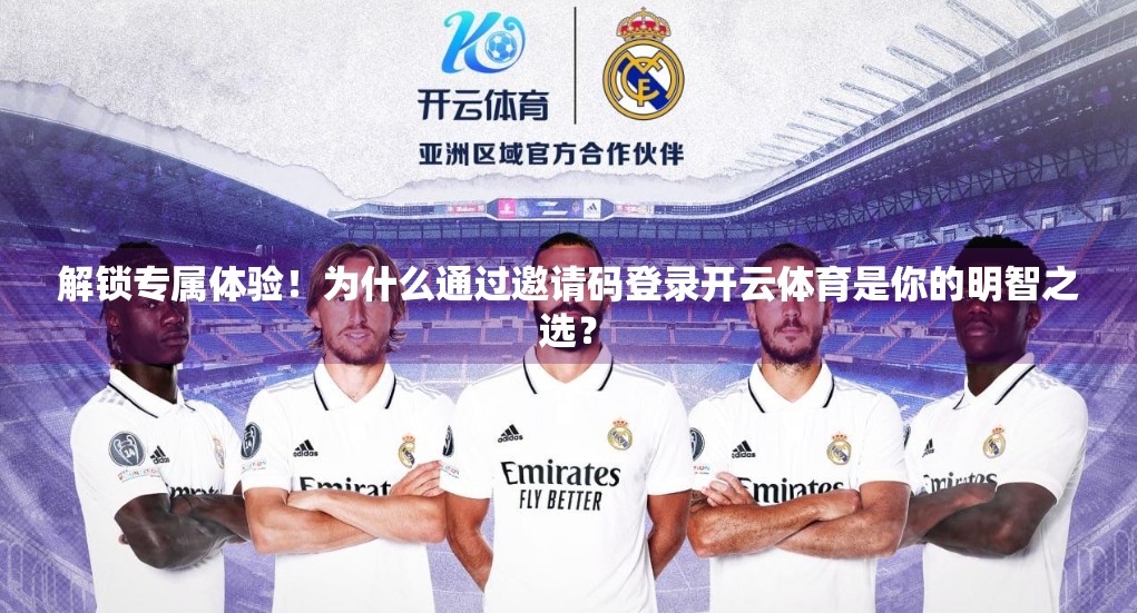 解锁专属体验！为什么通过邀请码登录开云体育是你的明智之选？