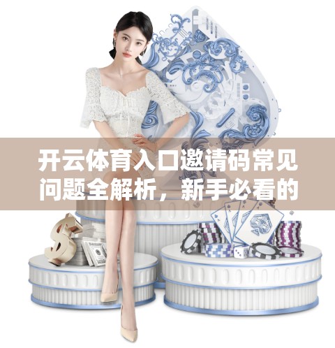开云体育入口邀请码常见问题全解析，新手必看的避坑指南！