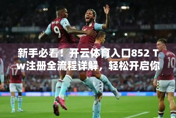 新手必看！开云体育入口852 Tw注册全流程详解，轻松开启你的体育竞技之旅