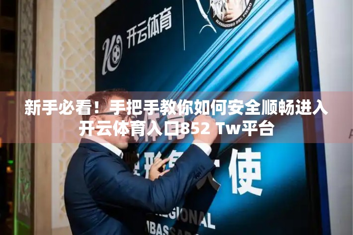 新手必看！手把手教你如何安全顺畅进入开云体育入口852 Tw平台