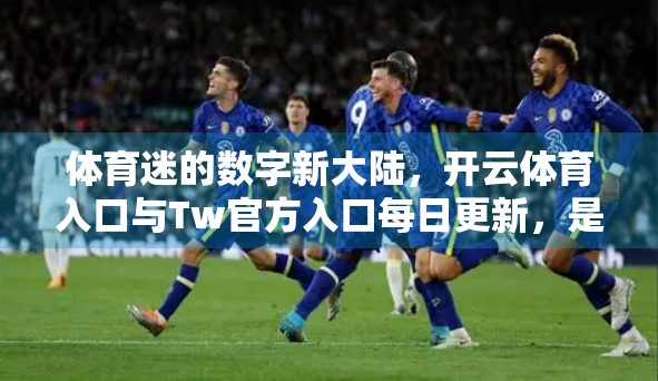体育迷的数字新大陆，开云体育入口与Tw官方入口每日更新，是机遇还是陷阱？