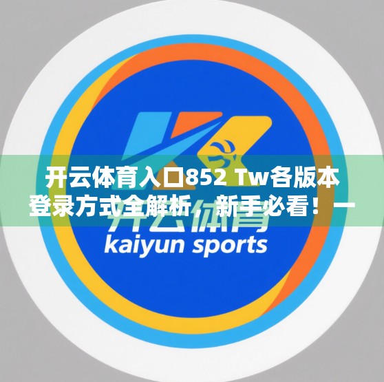 开云体育入口852 Tw各版本登录方式全解析，新手必看！一文搞定多平台登录难题