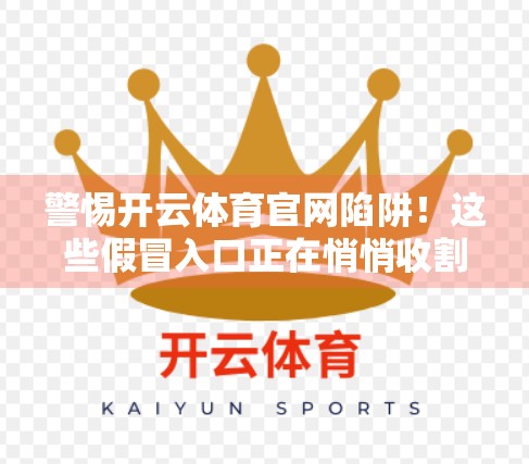 警惕开云体育官网陷阱！这些假冒入口正在悄悄收割你的个人信息！