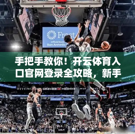 手把手教你！开云体育入口官网登录全攻略，新手也能秒变老手！