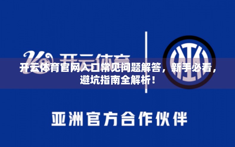 开云体育官网入口常见问题解答，新手必看，避坑指南全解析！