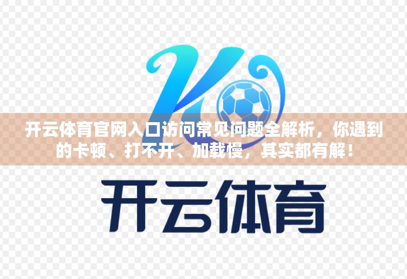开云体育官网入口访问常见问题全解析，你遇到的卡顿、打不开、加载慢，其实都有解！