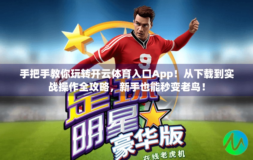手把手教你玩转开云体育入口App！从下载到实战操作全攻略，新手也能秒变老鸟！