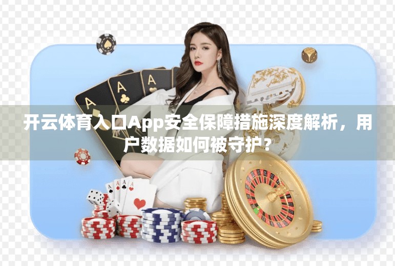 开云体育入口App安全保障措施深度解析，用户数据如何被守护？