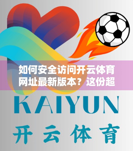 如何安全访问开云体育网址最新版本？这份超全指南请收好！