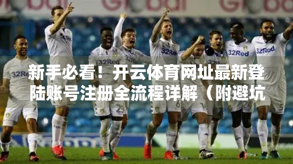 新手必看！开云体育网址最新登陆账号注册全流程详解（附避坑指南）