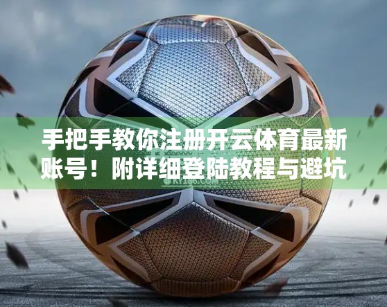 手把手教你注册开云体育最新账号！附详细登陆教程与避坑指南（2024年最新版）