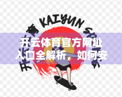 开云体育官方网址入口全解析，如何安全、高效访问你的赛事与资讯平台？