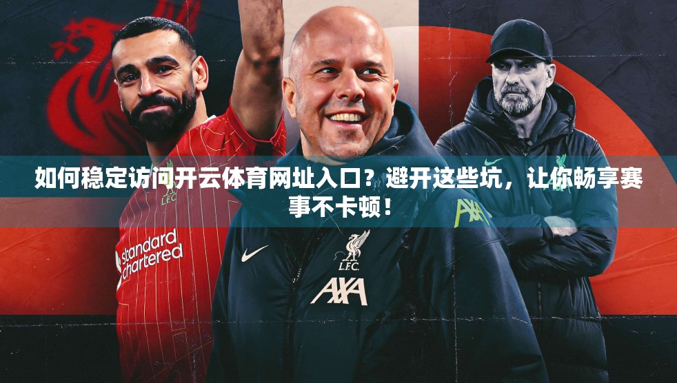 如何稳定访问开云体育网址入口？避开这些坑，让你畅享赛事不卡顿！