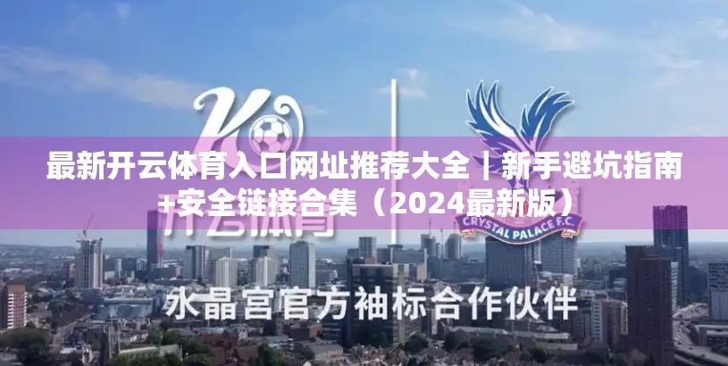 最新开云体育入口网址推荐大全｜新手避坑指南+安全链接合集（2024最新版）