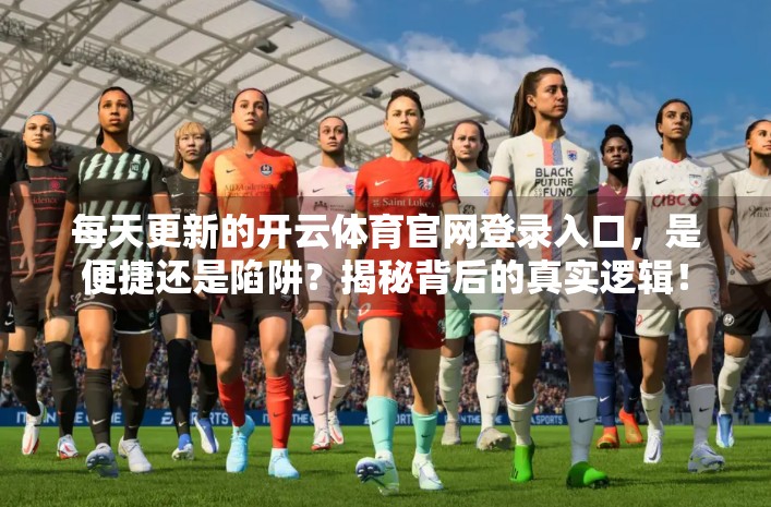 每天更新的开云体育官网登录入口，是便捷还是陷阱？揭秘背后的真实逻辑！