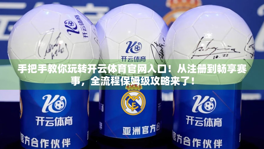 手把手教你玩转开云体育官网入口！从注册到畅享赛事，全流程保姆级攻略来了！