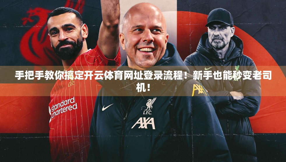 手把手教你搞定开云体育网址登录流程！新手也能秒变老司机！