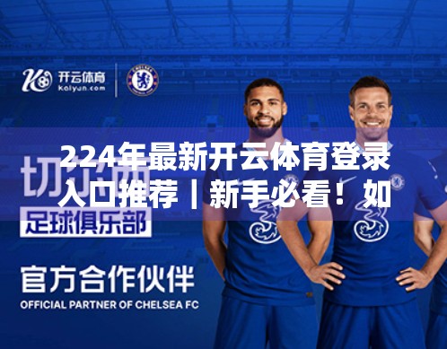 224年最新开云体育登录入口推荐｜新手必看！如何安全、高效地找到官方平台？