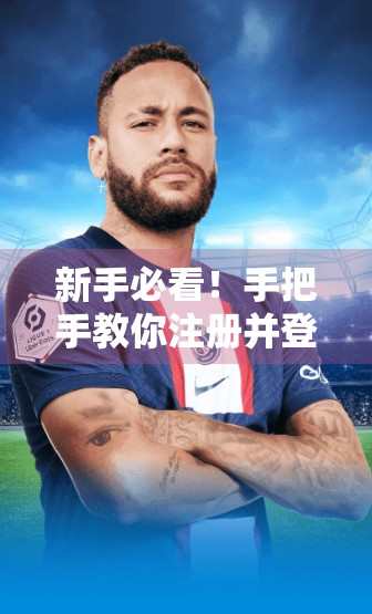 新手必看！手把手教你注册并登录开云体育平台，轻松开启精彩赛事之旅！