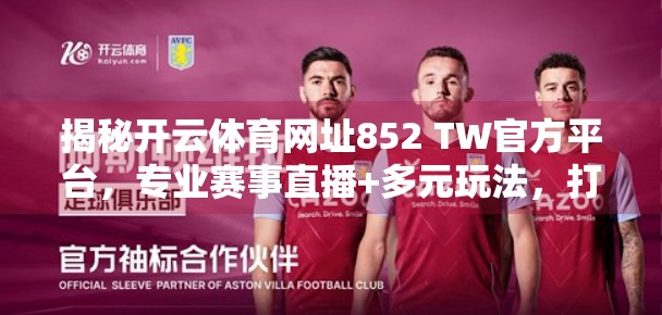 揭秘开云体育网址852 TW官方平台，专业赛事直播+多元玩法，打造亚洲体育迷的新宠！