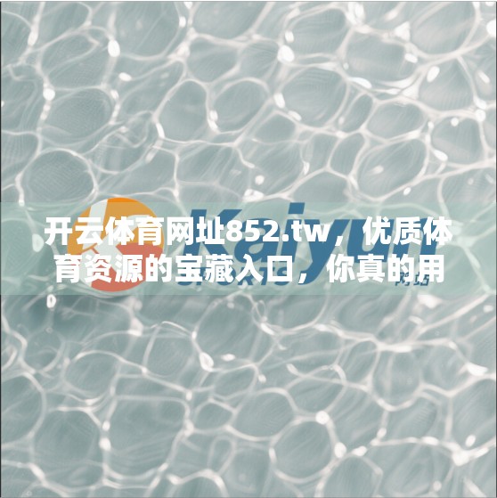 开云体育网址852.tw，优质体育资源的宝藏入口，你真的用对了吗？