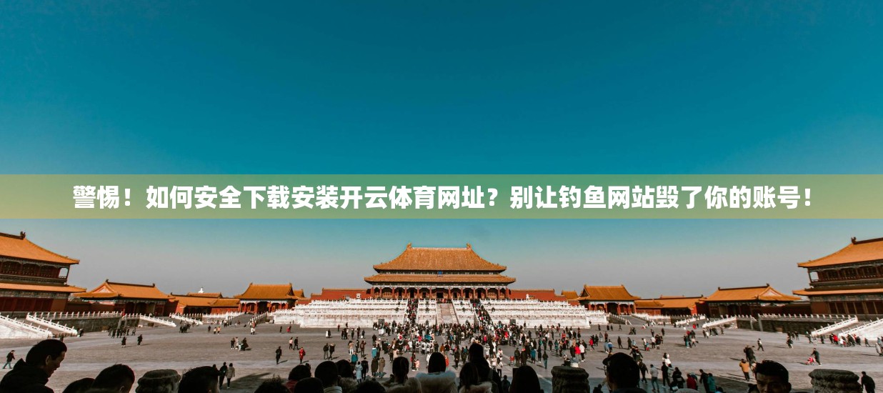 警惕！如何安全下载安装开云体育网址？别让钓鱼网站毁了你的账号！