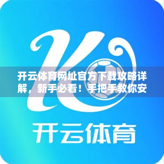 开云体育网址官方下载攻略详解，新手必看！手把手教你安全高效获取正版体育平台
