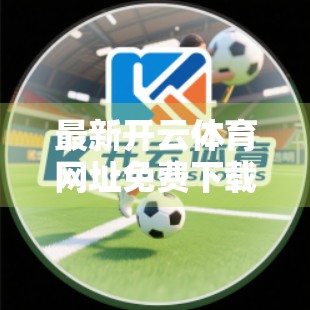 最新开云体育网址免费下载安装指南，轻松畅玩体育赛事，只需三步搞定！