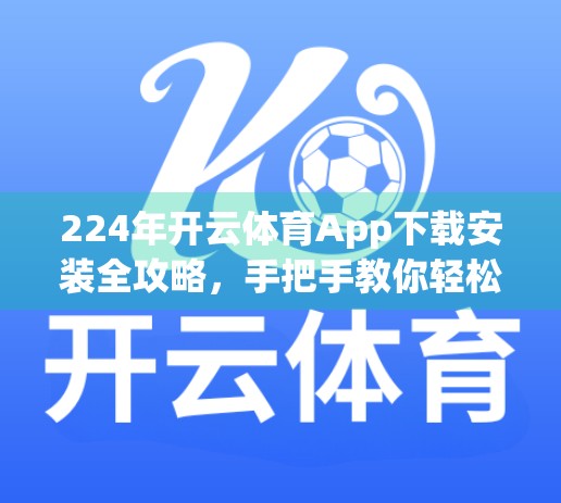 224年开云体育App下载安装全攻略，手把手教你轻松畅玩赛事直播与竞猜！