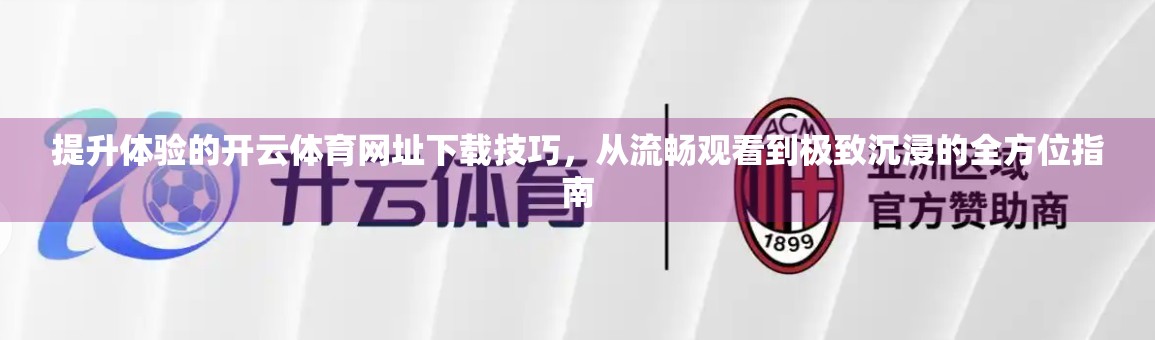 提升体验的开云体育网址下载技巧，从流畅观看到极致沉浸的全方位指南