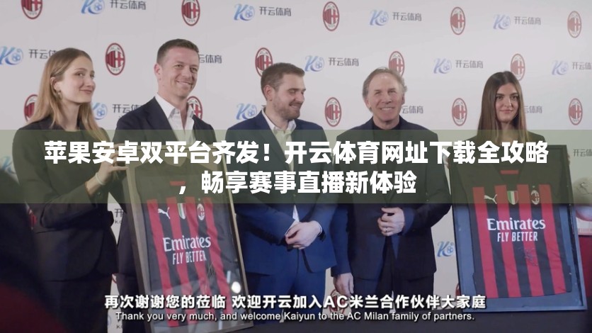 苹果安卓双平台齐发！开云体育网址下载全攻略，畅享赛事直播新体验