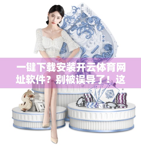 一键下载安装开云体育网址软件？别被误导了！这些安全陷阱你必须知道！