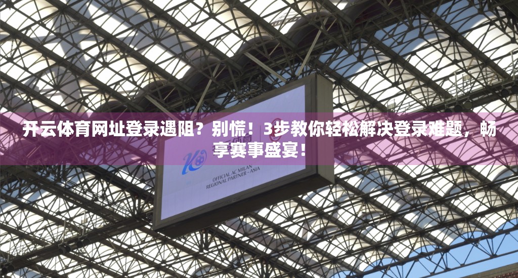 开云体育网址登录遇阻？别慌！3步教你轻松解决登录难题，畅享赛事盛宴！