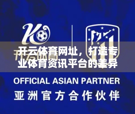 开云体育网址，打造专业体育资讯平台的差异化优势与特色解析