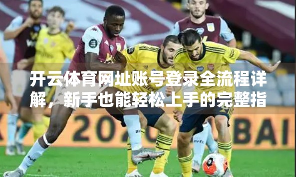 开云体育网址账号登录全流程详解，新手也能轻松上手的完整指南