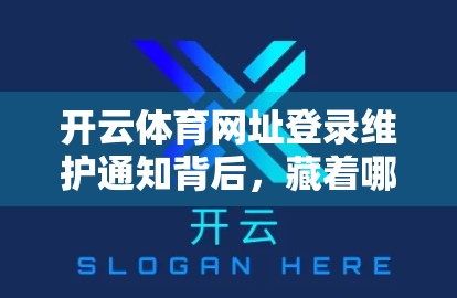 开云体育网址登录维护通知背后，藏着哪些你不知道的行业秘密？