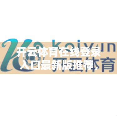 开云体育在线登录入口最新版推荐，便捷、安全、流畅体验全解析！