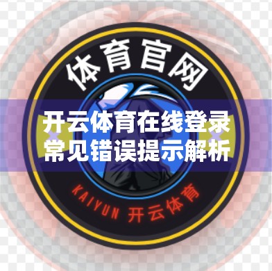开云体育在线登录常见错误提示解析，新手必看，轻松避开这些坑！