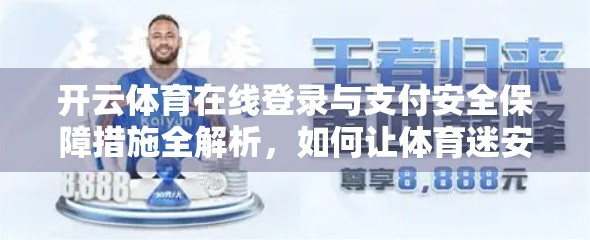 开云体育在线登录与支付安全保障措施全解析，如何让体育迷安心观赛、畅快投注？