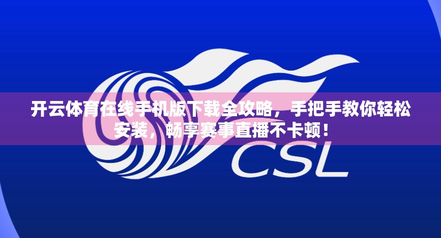 开云体育在线手机版下载全攻略，手把手教你轻松安装，畅享赛事直播不卡顿！