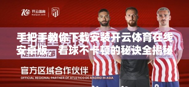 手把手教你下载安装开云体育在线安卓版，看球不卡顿的秘诀全揭秘！