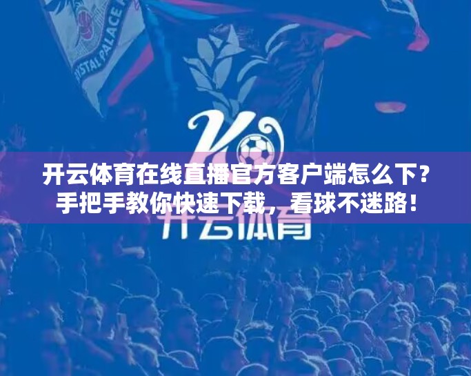 开云体育在线直播官方客户端怎么下？手把手教你快速下载，看球不迷路！